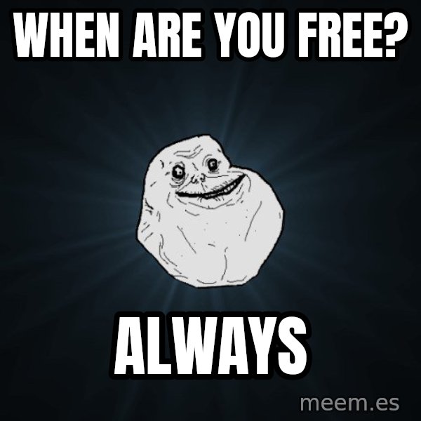 Forever Alone meme: when are you free? / always
