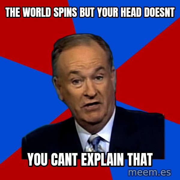 Bill O'Reilly Proves God meme: the world spins but your head doesnt / you cant explain that
