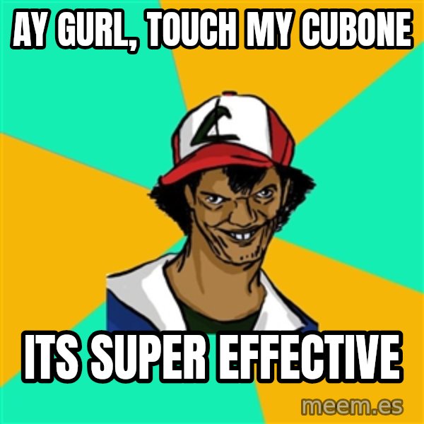 Ash Pedreiro meme: ay gurl, touch my cubone / its super effective