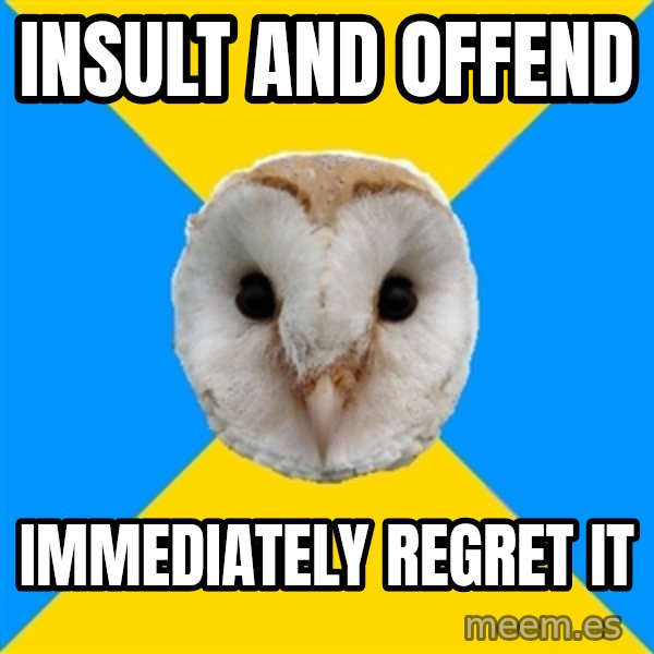 Bipolar Owl meme: insult and offend / immediately rEGRET IT