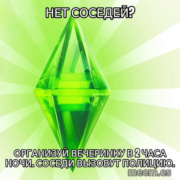 Sims meme: нЕТ СОСЕДЕЙ? / оРГАНИЗУЙ ВЕЧЕРИНКУ В 2 ЧАСА НОЧИ. сОСЕДИ ВЫЗОВУТ ПОЛИЦИЮ.