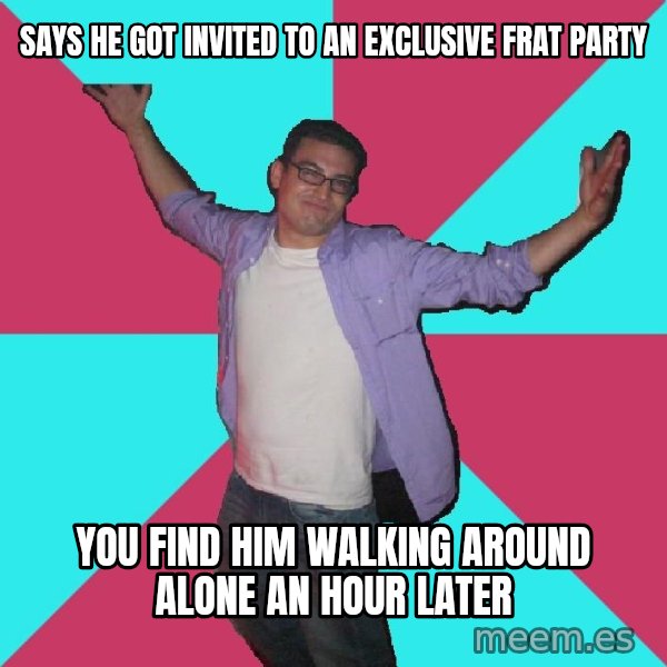 Douchebag Roommate meme: says he got invited to an exclusive frat party / you find him walking around alone an hour later