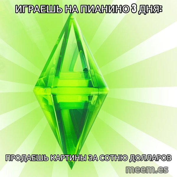 Sims meme: Играешь на пианино 3 дня: / продаешь картины за сотню долларов