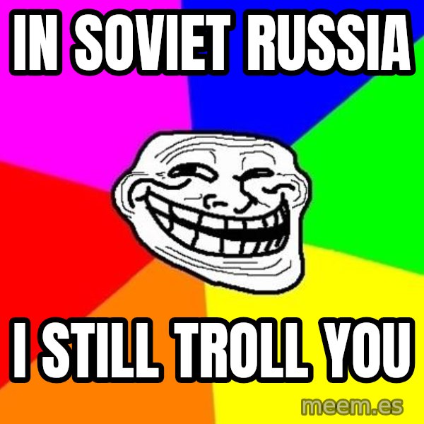 Trollface meme: In soviet russia / i still troll you