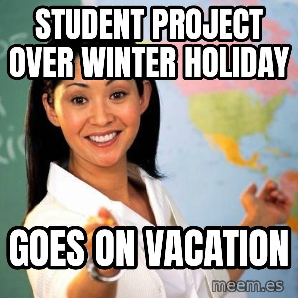 Unhelpful High School Teacher meme: student project over winter holiday / goes on vacation