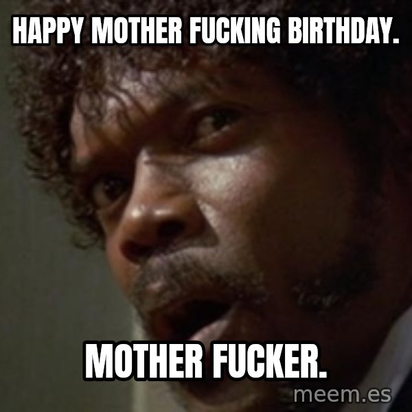 Angry Samuel L Jackson meme: HAPPY MOTHER FUCKING BIRTHDAY. / MOTHER FUCKER.