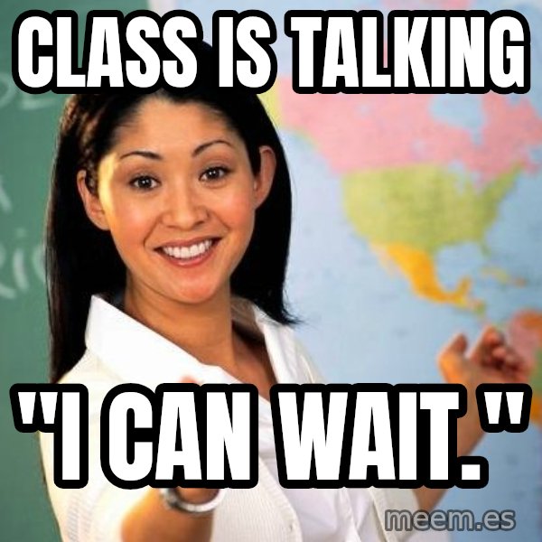 Unhelpful High School Teacher meme: class is talking / "i can wait."