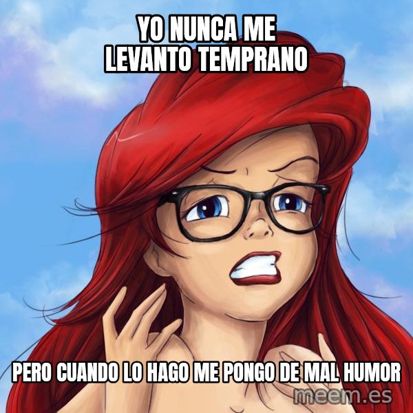 Hipster Ariel meme: Yo nunca me levanto temprano / pero cuando lo hago me pongo de mal humor