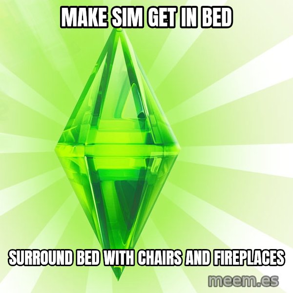 Sims meme: Make sim get in bed / surround bed with chairs and fireplaces