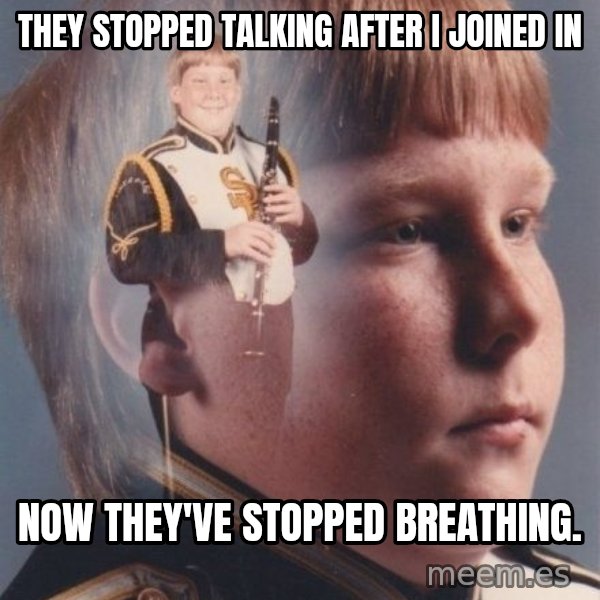 PTSD Clarinet Boy meme: they stopped talking after i joined in / now they've stopped breathing.