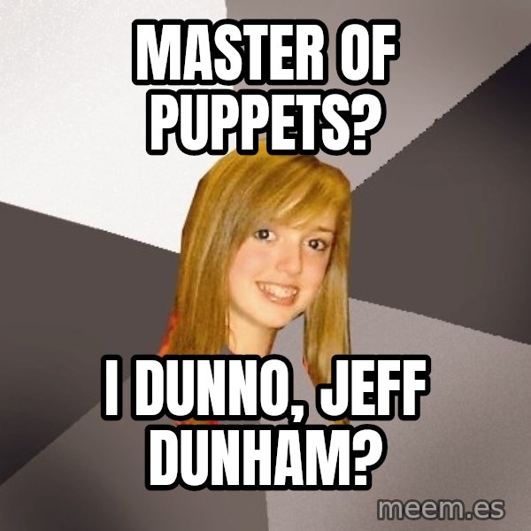 Musically Oblivious 8th Grader meme: master of puppets? / i dunno, Jeff dunham?