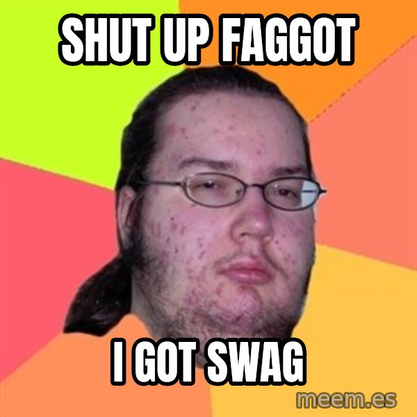 Butthurt Dweller meme: shut up faggot / i got swag