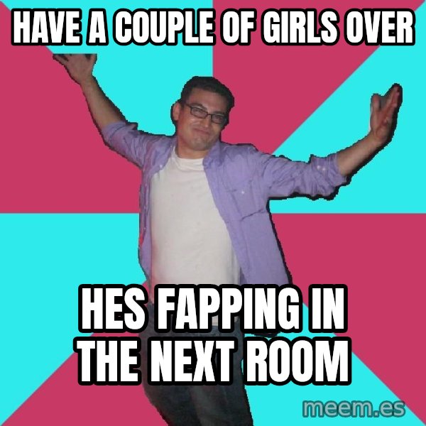 Douchebag Roommate meme: have a Couple of girls over / hes fapping in the next room