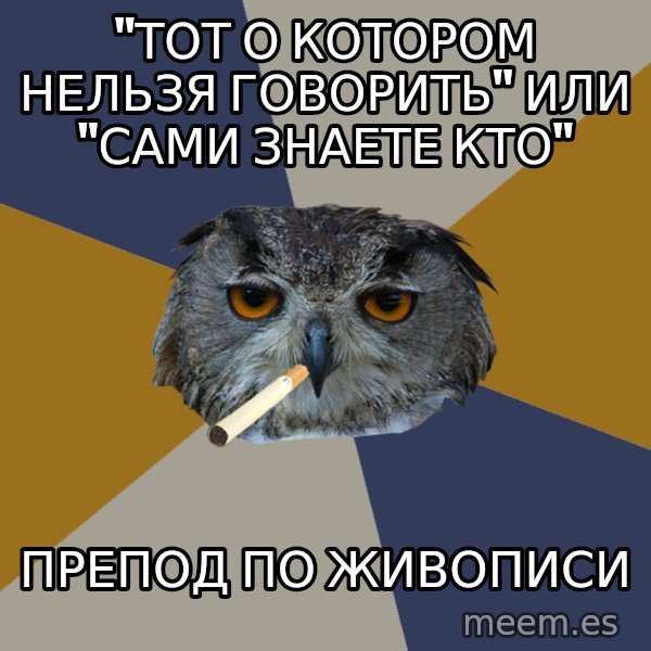 Art Student Owl meme: "тот о котором нельзя говорить" или "сами знаете кто" / препод по живописи