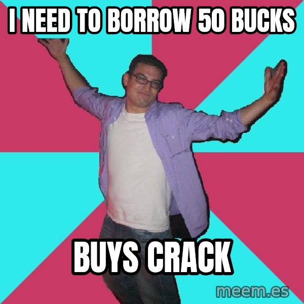 Douchebag Roommate meme: I need to borrow 50 bucks / Buys crack