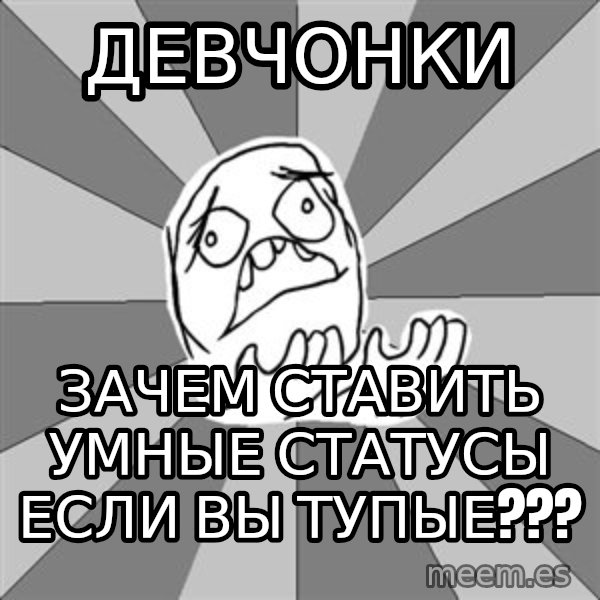 Whyyy??? meme: Девчонки / зачем ставить умные статусы если вы тупые???