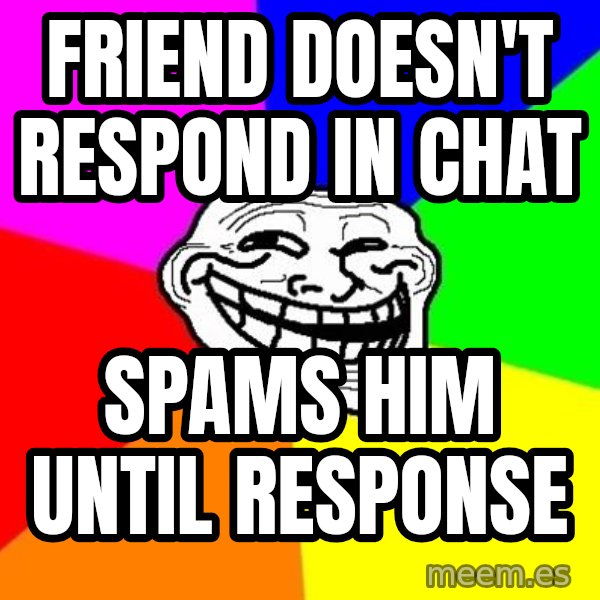 Trollface meme: friend doesn't respond in chat / spams him until response