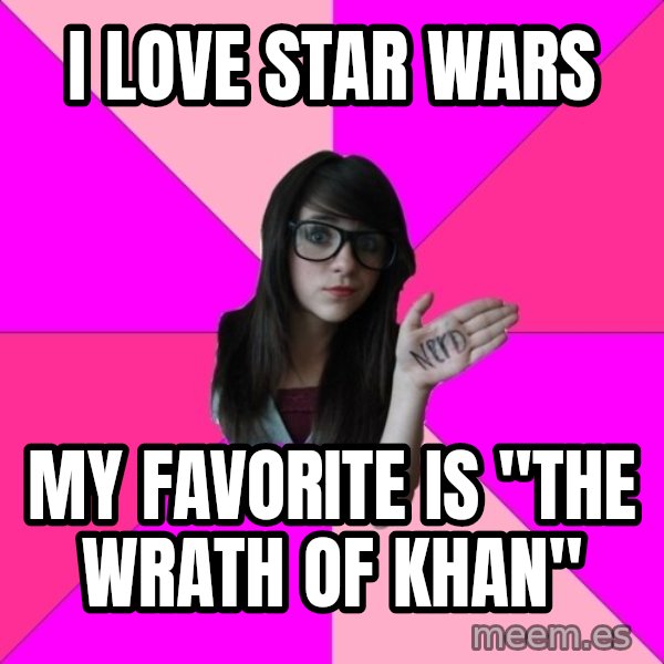 Idiot Nerd Girl meme: I love star wars / my favorite is "the wrath of khan"
