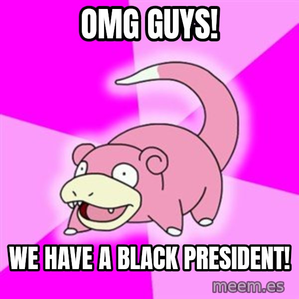 Slowpoke meme: Omg guys! / we have a black president!