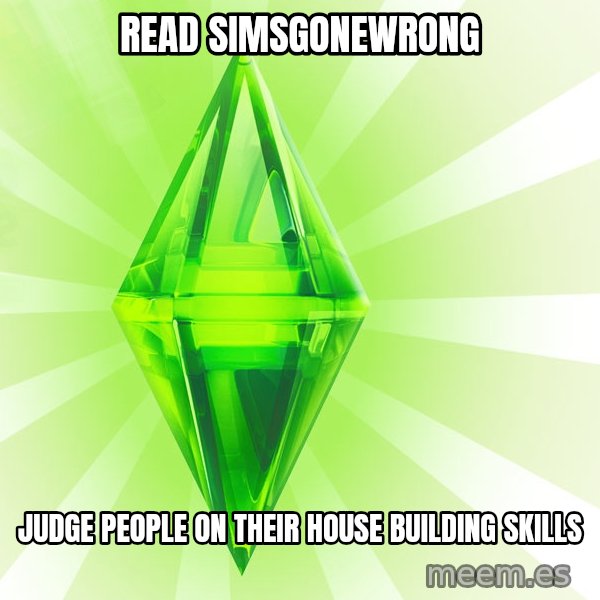 Sims meme: read simsgonewrong / Judge people on their house building skills