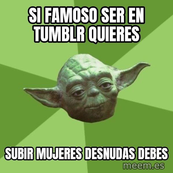 Advice Yoda Gives meme: si famoso SER  en tumblr quieres / subir mujeres desnudas debes