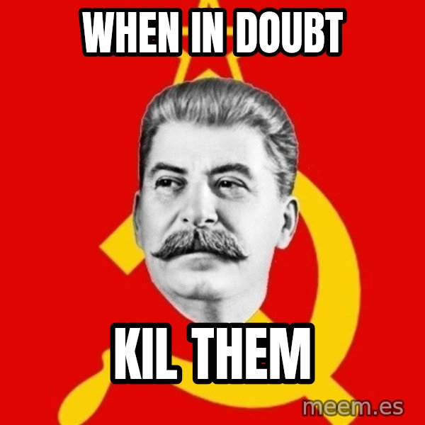 Stalin Says meme: when in doubt / kil them