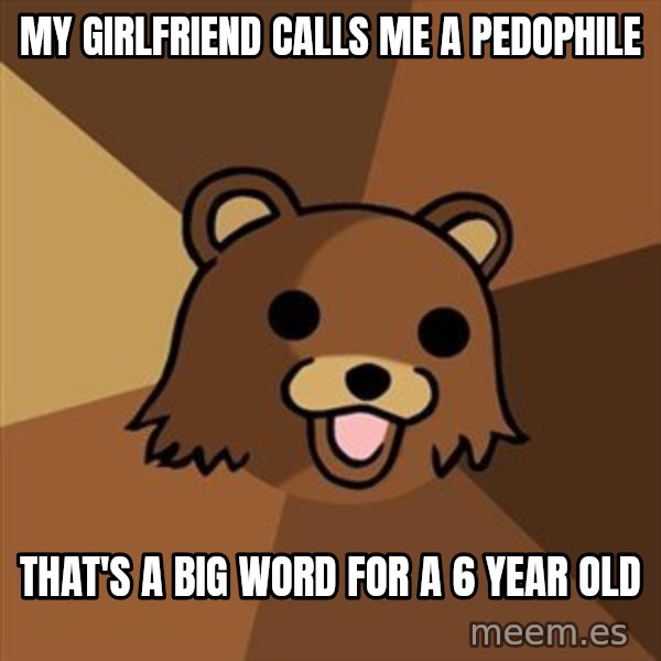 Pedobear meme: my girlfriend calls me a pedophile / that's a big word for a 6 year old