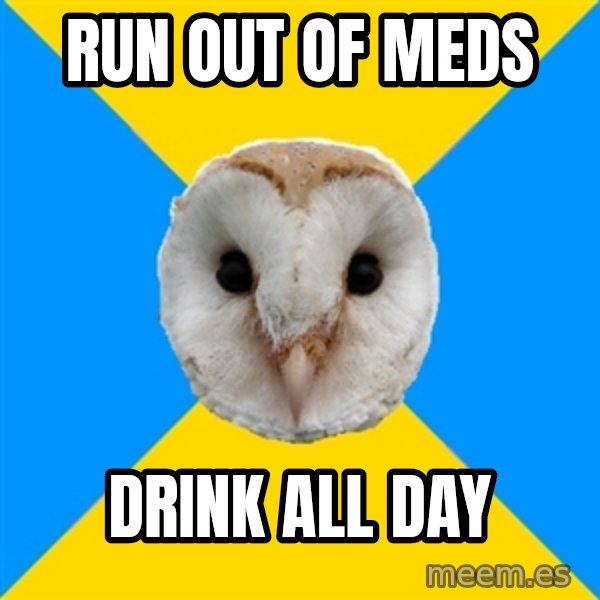 Bipolar Owl meme: Run out of meds / Drink all day