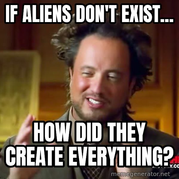 Ancient Aliens meme: if aliens don't exist... / how did they create everything?