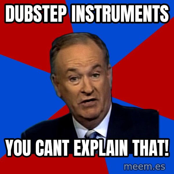 Bill O'Reilly Proves God meme: Dubstep instruments / you cant explain that!