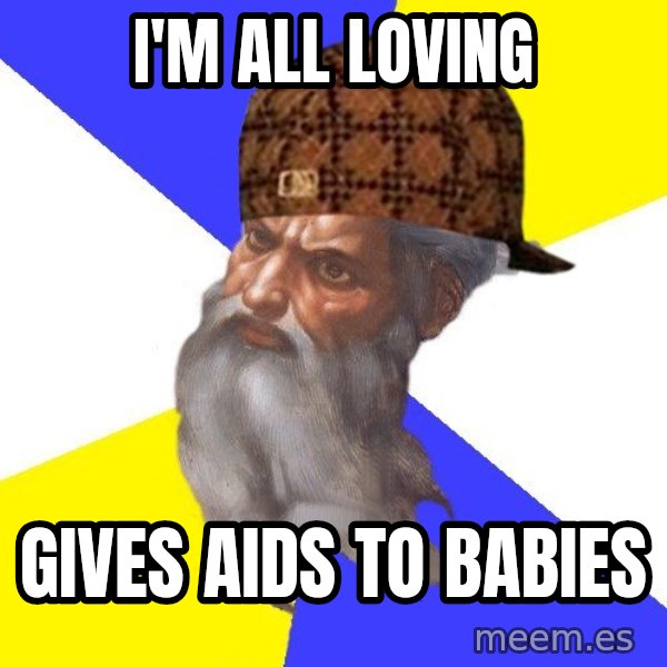 Scumbag God meme: I'm all loving / gives aids to babies