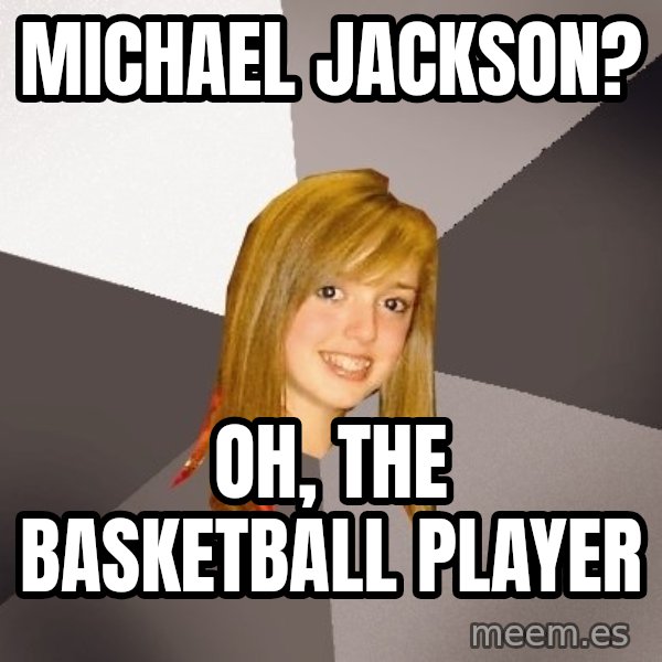 Musically Oblivious 8th Grader meme: michael jackson? / oh, the basketball player