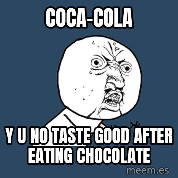 Y U No meme: Coca-cola / y u no taste good after eating chocolate