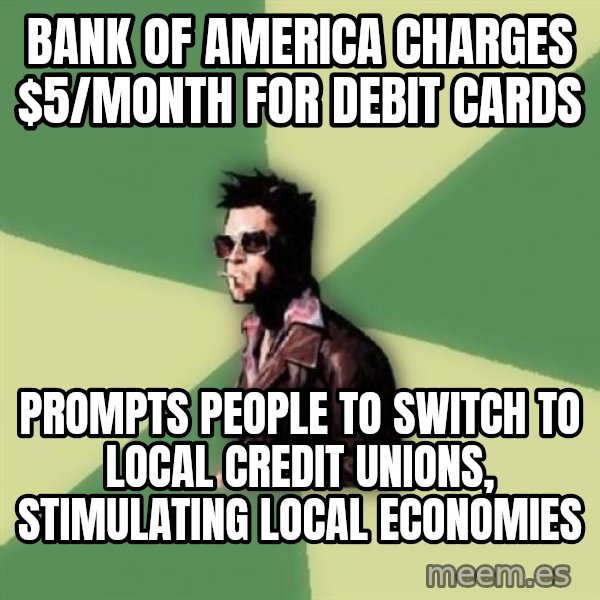 Tyler Durden meme: bank of america charges $5/month for debit cards / prompts people to switch to local credit unions, stimulating local economies