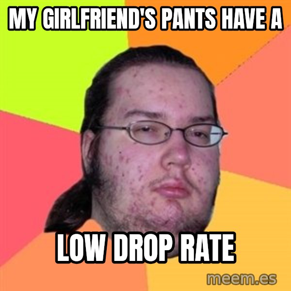 Butthurt Dweller meme: my girlfriend's pants have a / low drop rate