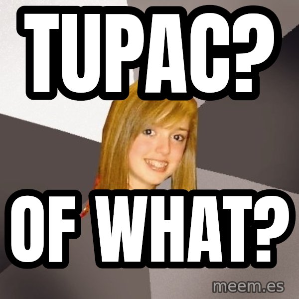 Musically Oblivious 8th Grader meme: TUPAC? / OF WHAT?