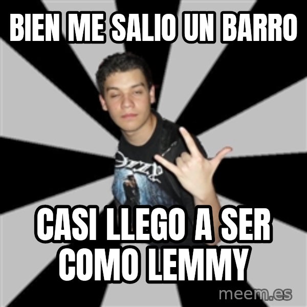 Metal Boy From Hell meme: BIEN ME SALIO UN BARRO / CASI LLEGO A SER COMO LEMMY