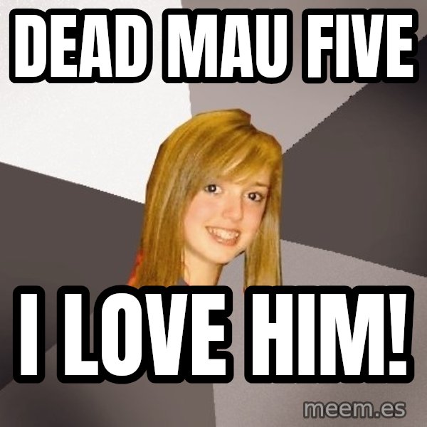 Musically Oblivious 8th Grader meme: Dead MAu Five / I Love him!
