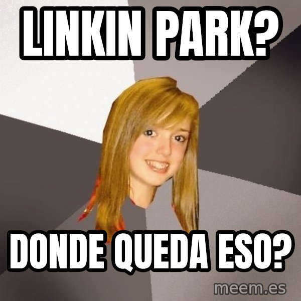 Musically Oblivious 8th Grader meme: linkin park? / donde queda eso?