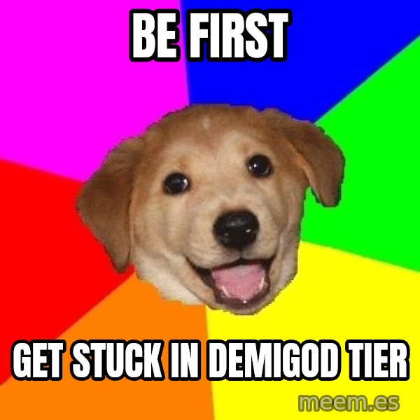 Advice Dog meme: be first / get stuck in demigod tier