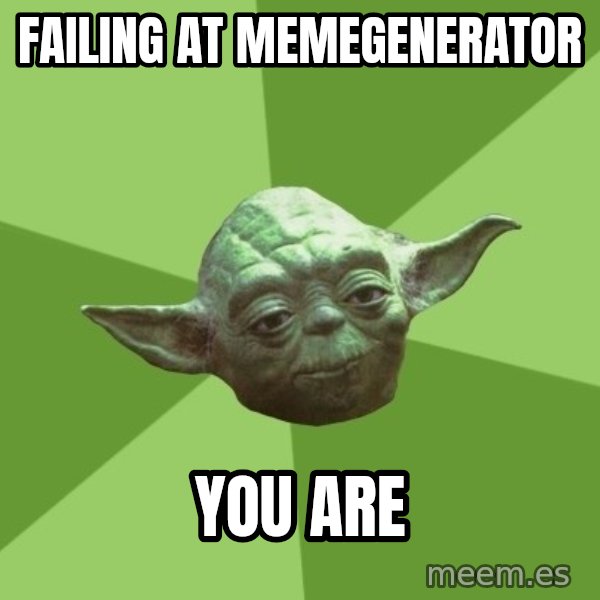 Advice Yoda Gives meme: Failing at memegenerator / YOU ARE
