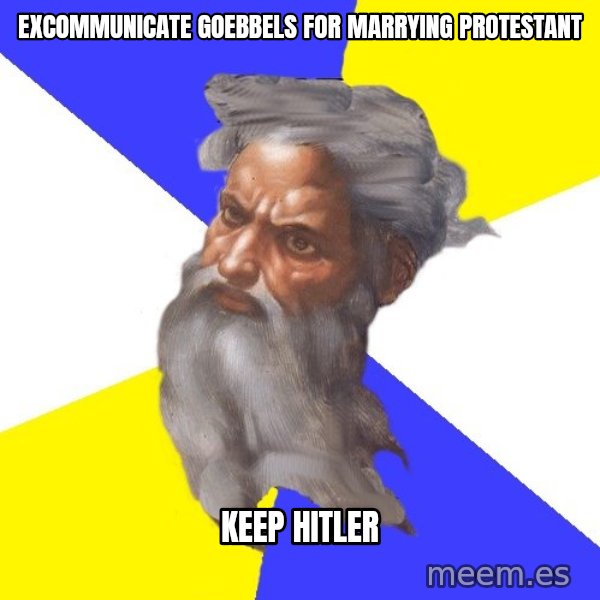 Advice God meme: excommunicate goebbels for marrying protestant / keep hitler