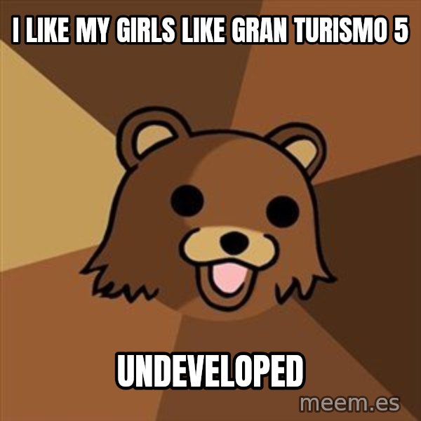 Pedobear meme: i like my girls like gran turismo 5 / undeveloped