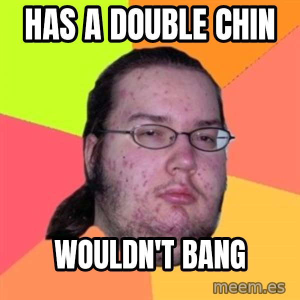 Butthurt Dweller meme: Has a double chin / wouldn't bang