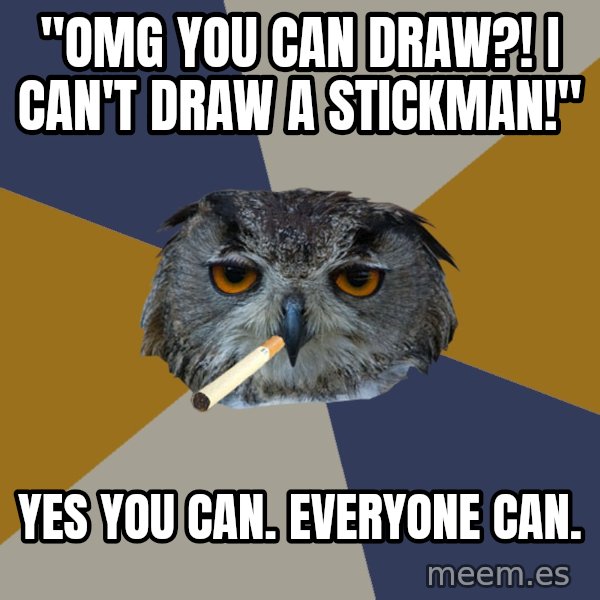 Art Student Owl meme: "OMG YOU CAN DRAW?! I CAN'T DRAW A STICKMAN!" / yES YOU CAN. EVERYONE CAN.