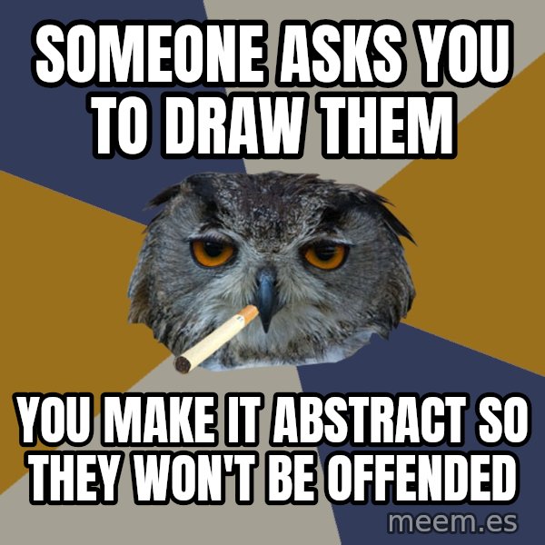 Art Student Owl meme: Someone asks you to draw them / You make it abstract so they won't be offended
