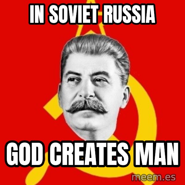 Stalin Says meme: in soviet russia / god creates man