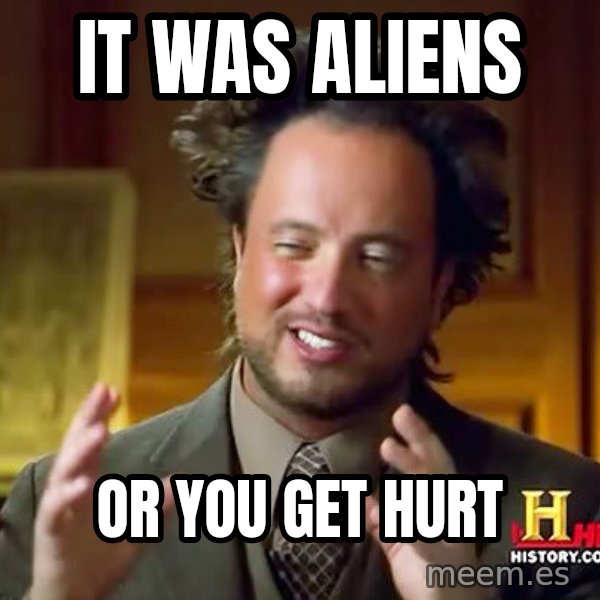 Ancient Aliens meme: IT was aliens / Or you get hurt