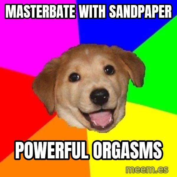 Advice Dog meme: MASTERBATE WITH SANDPAPER / POWERFUL ORGASMS