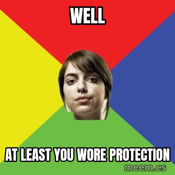 Non Jealous Girl meme: well / at least you wore protection